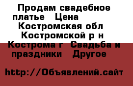 Продам свадебное платье › Цена ­ 22 000 - Костромская обл., Костромской р-н, Кострома г. Свадьба и праздники » Другое   